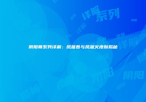 阴阳师系列详解：凤凰卷与凤凰火皮肤揭秘