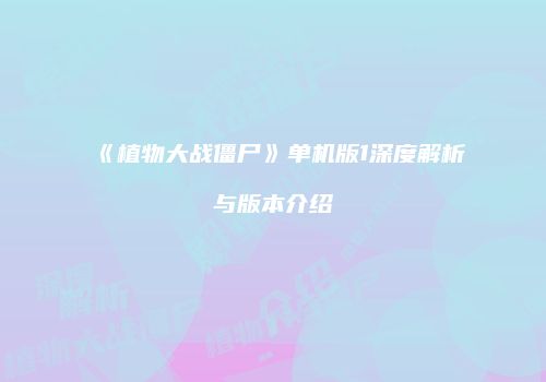 《植物大战僵尸》单机版1深度解析与版本介绍