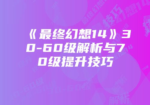 《最终幻想14》30-60级解析与70级提升技巧