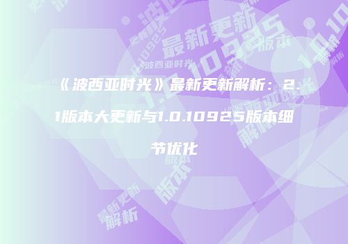 《波西亚时光》最新更新解析：2.1版本大更新与1.0.10925版本细节优化