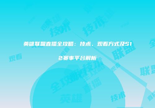 英雄联盟直播全攻略：技术、观看方式及S12赛事平台解析