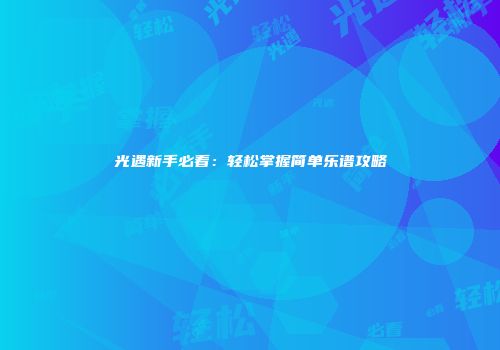 光遇新手必看：轻松掌握简单乐谱攻略