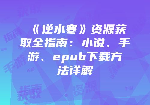 《逆水寒》资源获取全指南：小说、手游、epub下载方法详解