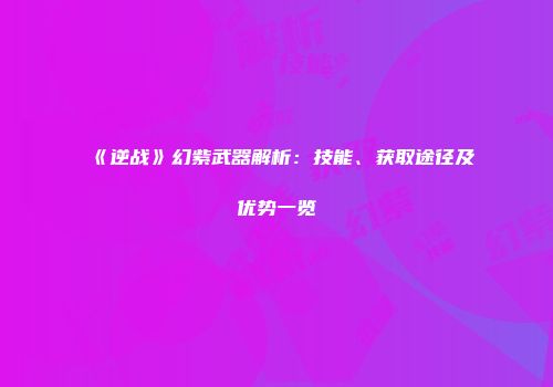《逆战》幻紫武器解析：技能、获取途径及优势一览