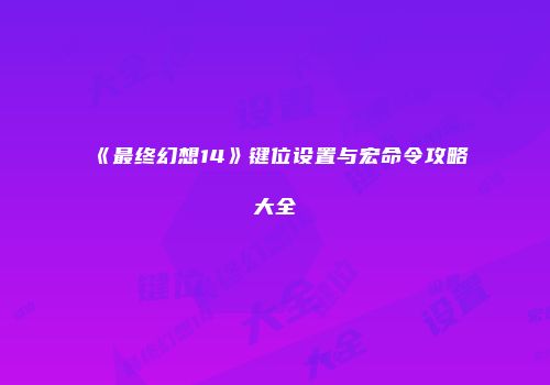 《最终幻想14》键位设置与宏命令攻略大全