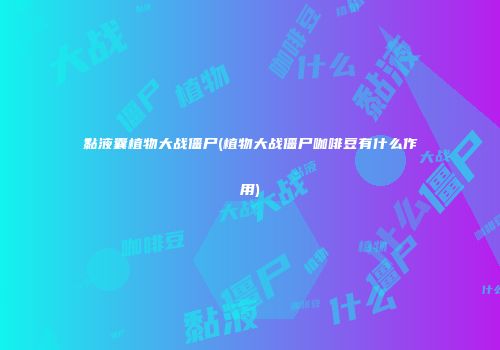 黏液囊植物大战僵尸(植物大战僵尸咖啡豆有什么作用)