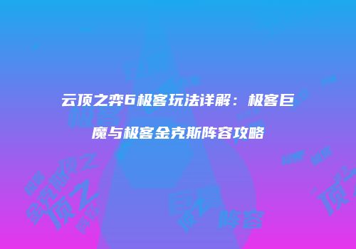 云顶之弈6极客玩法详解：极客巨魔与极客金克斯阵容攻略
