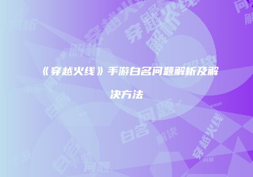 《穿越火线》手游白名问题解析及解决方法