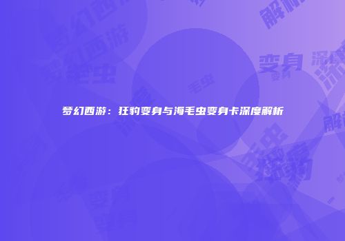 梦幻西游：狂豹变身与海毛虫变身卡深度解析
