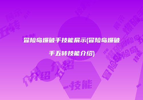 冒险岛爆破手技能展示(冒险岛爆破手五转技能介绍)