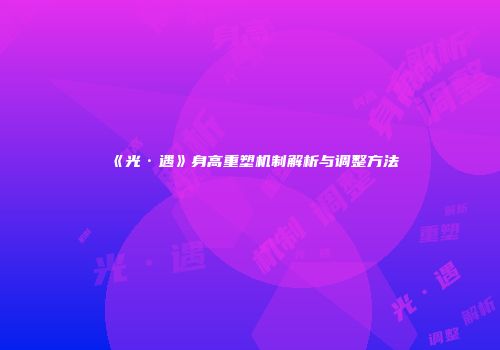 《光·遇》身高重塑机制解析与调整方法