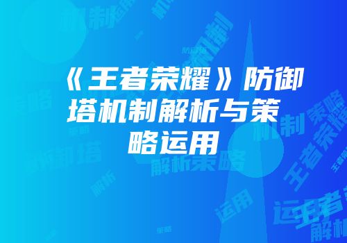 《王者荣耀》防御塔机制解析与策略运用