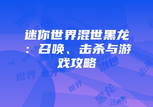 迷你世界混世黑龙：召唤、击杀与游戏攻略