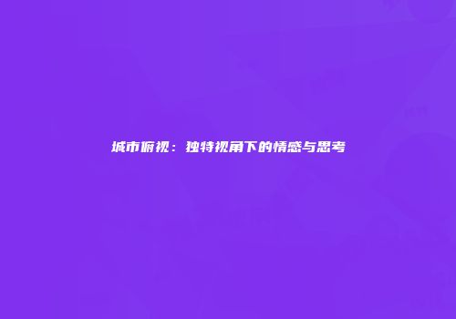 城市俯视：独特视角下的情感与思考