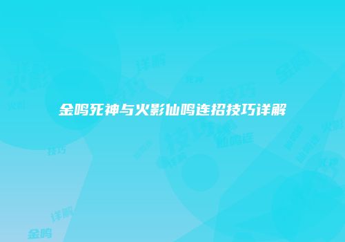 金鸣死神与火影仙鸣连招技巧详解