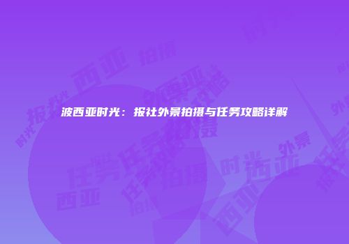 波西亚时光：报社外景拍摄与任务攻略详解