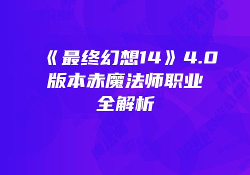 《最终幻想14》4.0版本赤魔法师职业全解析