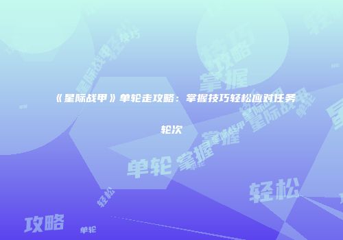 《星际战甲》单轮走攻略：掌握技巧轻松应对任务轮次