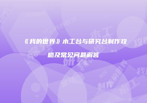 《我的世界》木工台与研究台制作攻略及常见问题解答