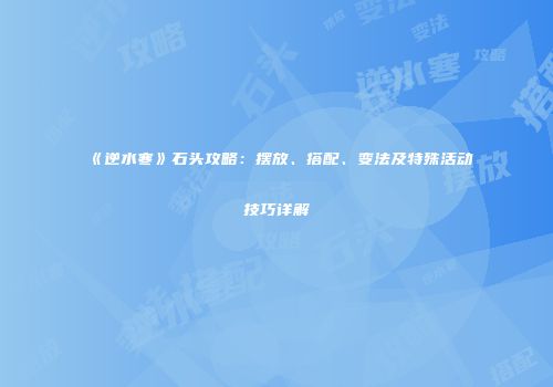 《逆水寒》石头攻略：摆放、搭配、变法及特殊活动技巧详解