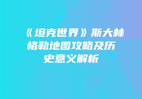 《坦克世界》斯大林格勒地图攻略及历史意义解析