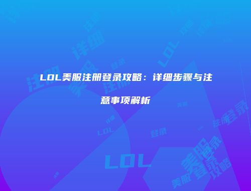 LOL美服注册登录攻略：详细步骤与注意事项解析