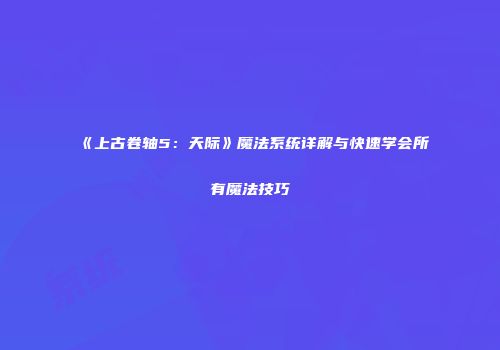 《上古卷轴5：天际》魔法系统详解与快速学会所有魔法技巧