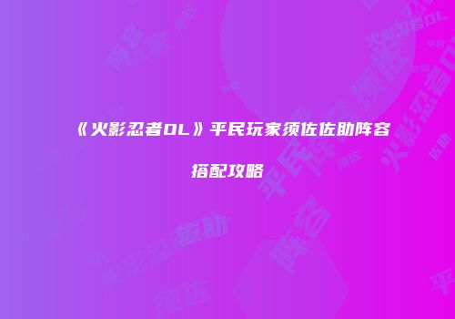 《火影忍者OL》平民玩家须佐佐助阵容搭配攻略