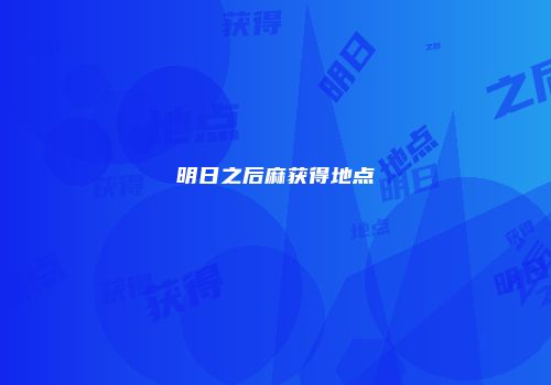 明日之后麻获得地点