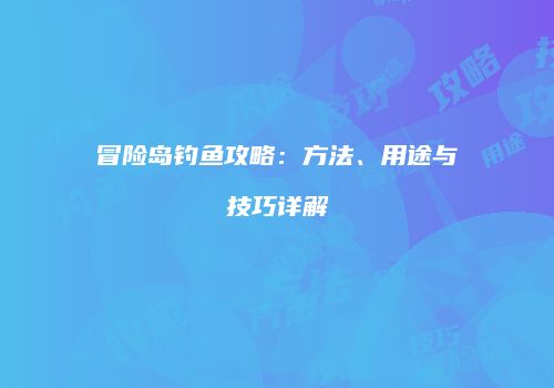 冒险岛钓鱼攻略：方法、用途与技巧详解