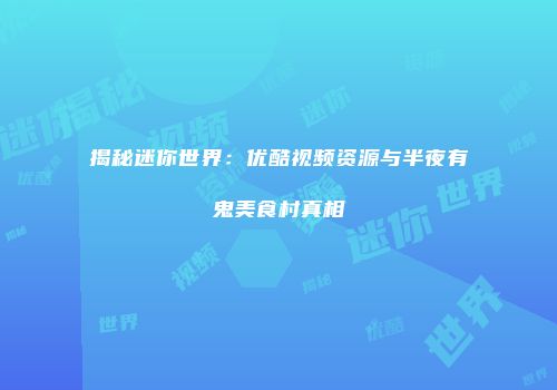 揭秘迷你世界：优酷视频资源与半夜有鬼美食村真相