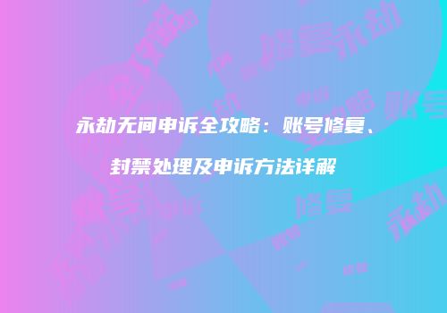 永劫无间申诉全攻略：账号修复、封禁处理及申诉方法详解