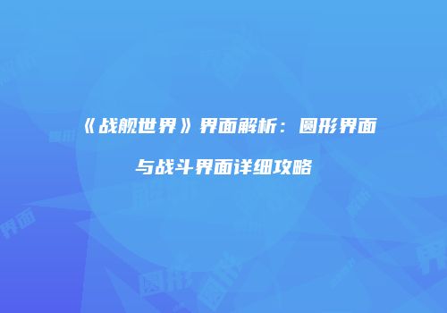 《战舰世界》界面解析：圆形界面与战斗界面详细攻略