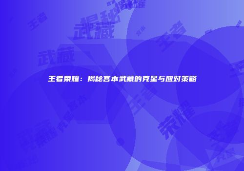 王者荣耀：揭秘宫本武藏的克星与应对策略