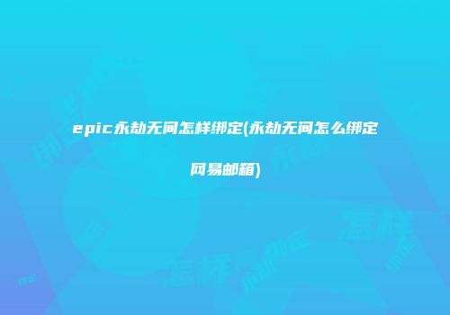 epic永劫无间怎样绑定(永劫无间怎么绑定网易邮箱)