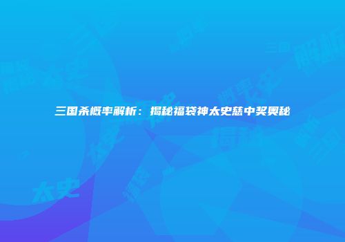 三国杀概率解析：揭秘福袋神太史慈中奖奥秘
