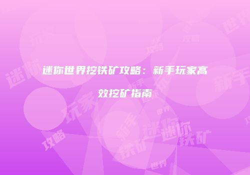 迷你世界挖铁矿攻略：新手玩家高效挖矿指南