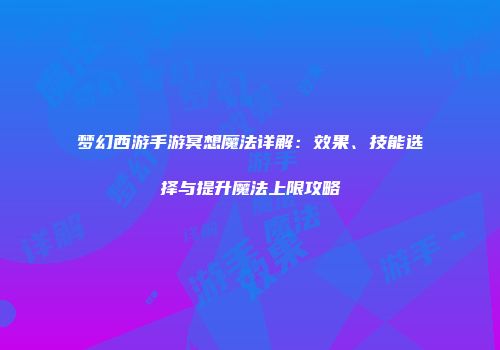 梦幻西游手游冥想魔法详解：效果、技能选择与提升魔法上限攻略