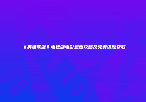 《英雄联盟》电视剧电影观看攻略及免费资源获取