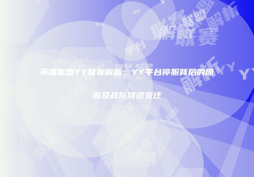 英雄联盟YY联赛解析：YY平台停服背后的原因及战队频道变迁