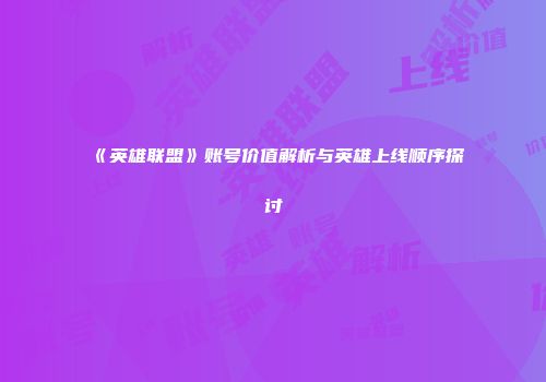 《英雄联盟》账号价值解析与英雄上线顺序探讨