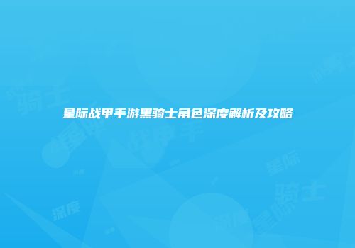 星际战甲手游黑骑士角色深度解析及攻略