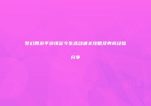 梦幻西游手游缘定今生活动通关攻略及养成经验分享