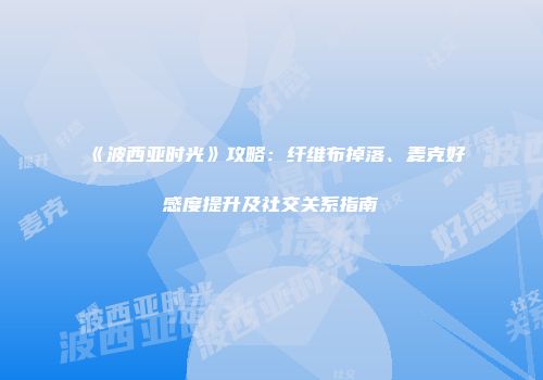 《波西亚时光》攻略：纤维布掉落、麦克好感度提升及社交关系指南