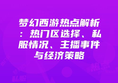 梦幻西游热点解析：热门区选择、私服情况、主播事件与经济策略