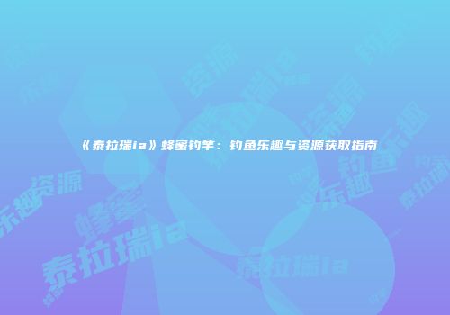《泰拉瑞ia》蜂蜜钓竿：钓鱼乐趣与资源获取指南