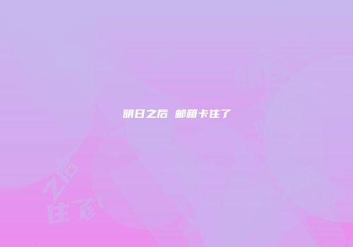 明日之后 邮箱卡住了