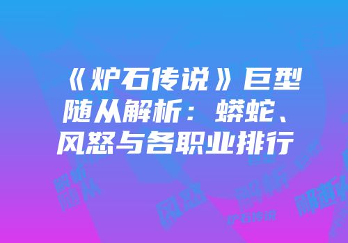 《炉石传说》巨型随从解析：蟒蛇、风怒与各职业排行