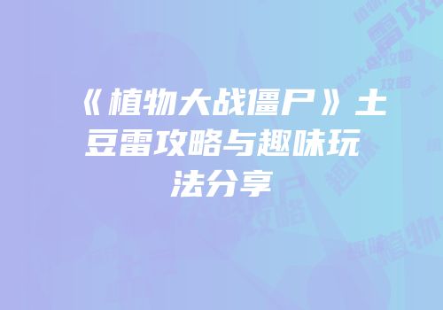 《植物大战僵尸》土豆雷攻略与趣味玩法分享