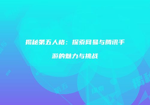 揭秘第五人格：探索网易与腾讯手游的魅力与挑战
